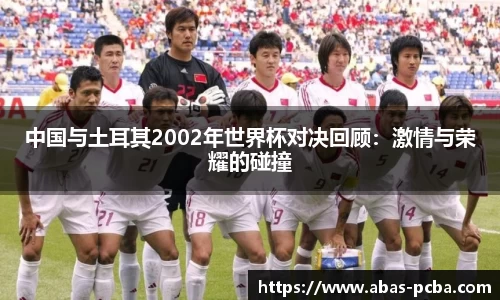 中国与土耳其2002年世界杯对决回顾：激情与荣耀的碰撞